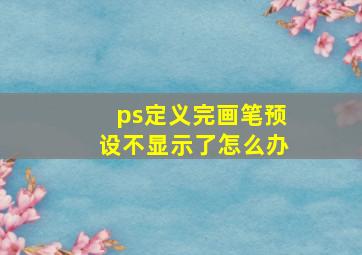 ps定义完画笔预设不显示了怎么办