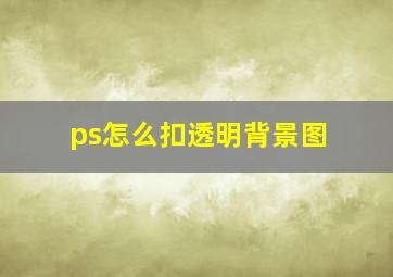 ps怎么扣透明背景图