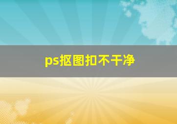 ps抠图扣不干净