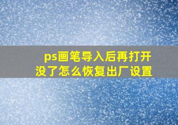 ps画笔导入后再打开没了怎么恢复出厂设置