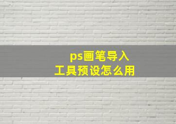 ps画笔导入工具预设怎么用