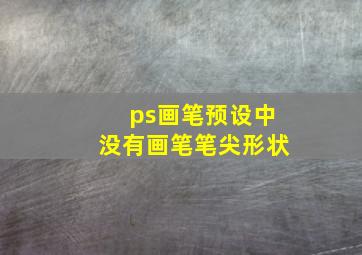 ps画笔预设中没有画笔笔尖形状