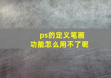 ps的定义笔画功能怎么用不了呢