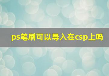 ps笔刷可以导入在csp上吗