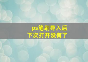 ps笔刷导入后下次打开没有了