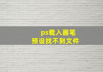 ps载入画笔预设找不到文件