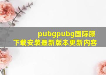 pubgpubg国际服下载安装最新版本更新内容