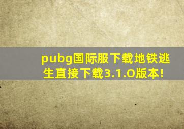 pubg国际服下载地铁逃生直接下载3.1.O版本!