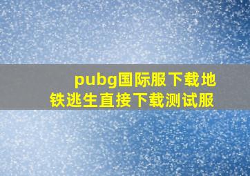 pubg国际服下载地铁逃生直接下载测试服