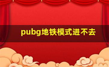 pubg地铁模式进不去