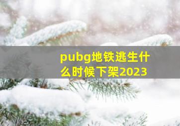 pubg地铁逃生什么时候下架2023