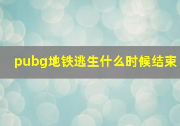 pubg地铁逃生什么时候结束