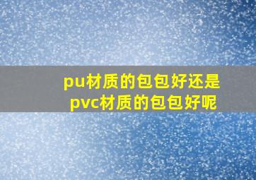 pu材质的包包好还是pvc材质的包包好呢