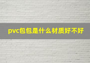 pvc包包是什么材质好不好