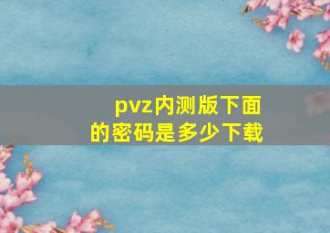 pvz内测版下面的密码是多少下载