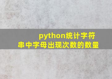 python统计字符串中字母出现次数的数量