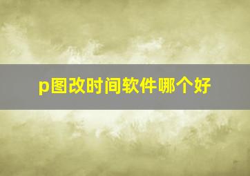 p图改时间软件哪个好