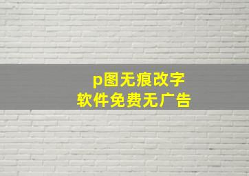 p图无痕改字软件免费无广告