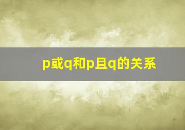 p或q和p且q的关系