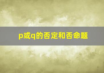 p或q的否定和否命题