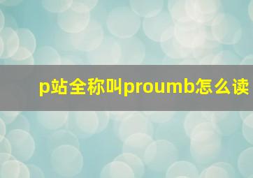 p站全称叫proumb怎么读