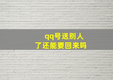 qq号送别人了还能要回来吗