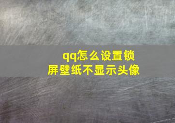 qq怎么设置锁屏壁纸不显示头像