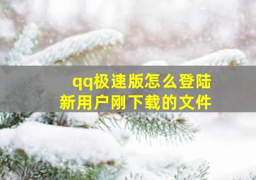 qq极速版怎么登陆新用户刚下载的文件