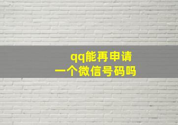 qq能再申请一个微信号码吗