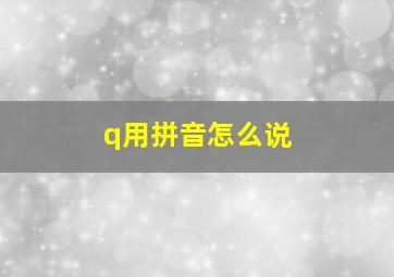 q用拼音怎么说