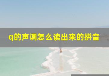 q的声调怎么读出来的拼音