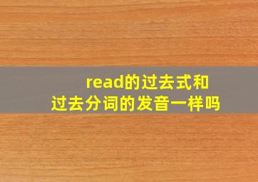 read的过去式和过去分词的发音一样吗