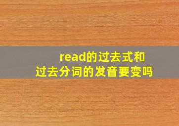 read的过去式和过去分词的发音要变吗