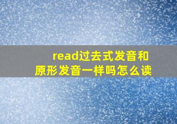 read过去式发音和原形发音一样吗怎么读