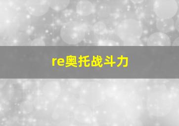 re奥托战斗力