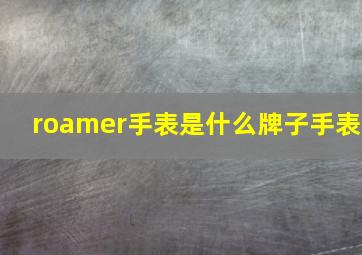 roamer手表是什么牌子手表