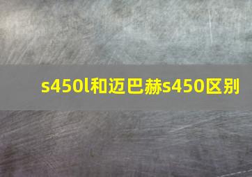 s450l和迈巴赫s450区别