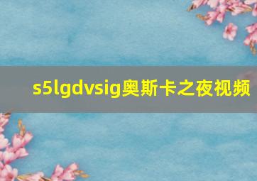 s5lgdvsig奥斯卡之夜视频