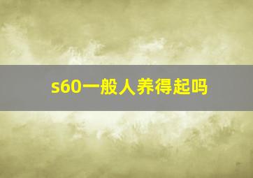 s60一般人养得起吗