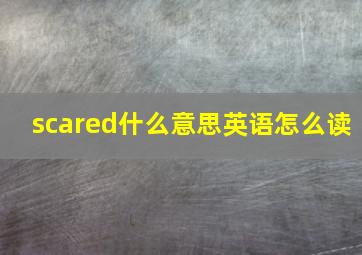 scared什么意思英语怎么读