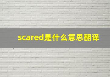 scared是什么意思翻译