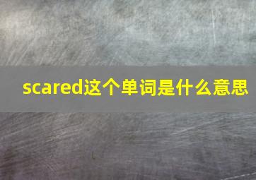 scared这个单词是什么意思