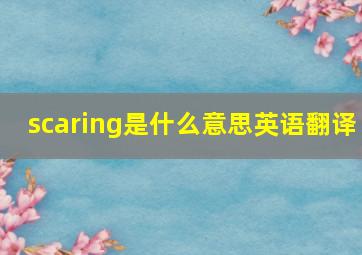 scaring是什么意思英语翻译