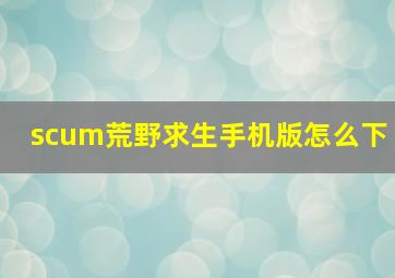 scum荒野求生手机版怎么下