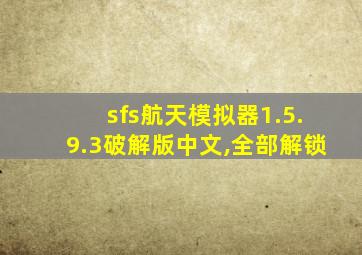 sfs航天模拟器1.5.9.3破解版中文,全部解锁