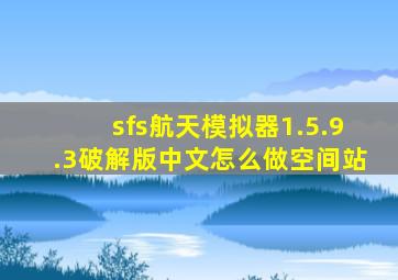 sfs航天模拟器1.5.9.3破解版中文怎么做空间站