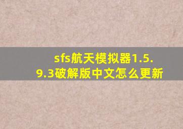 sfs航天模拟器1.5.9.3破解版中文怎么更新