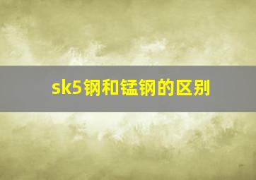 sk5钢和锰钢的区别