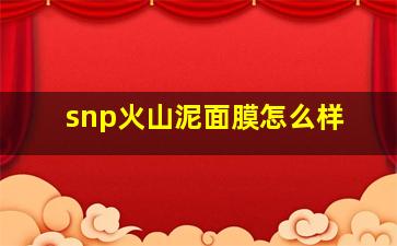 snp火山泥面膜怎么样