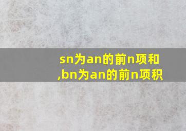 sn为an的前n项和,bn为an的前n项积